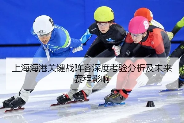 上海海港关键战阵容深度考验分析及未来赛程影响